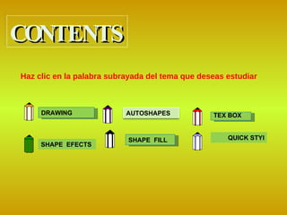 Haz clic en la palabra subrayada del tema que deseas estudiar DRAWING CONTENTS TEX BOX SHAPE  FILL  QUICK STYLES SHAPE   EFECTS AUTOSHAPES 