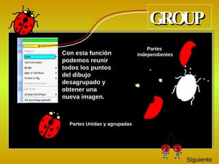 C on esta función podemos reunir todos los puntos del dibujo desagrupado y obtener una nueva imagen. Partes  Independientes Partes Unidas y agrupadas GROUP Siguiente 