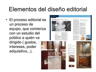 Elementos del diseño editorial
• El proceso editorial es
  un proceso de
  equipo, que comienza
  con un estudio del
  público a quién va
  dirigido ( gustos,
  intereses, poder
  adquisitivo,..).
 