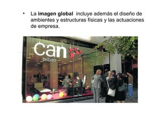 •   La imagen global incluye además el diseño de
    ambientes y estructuras físicas y las actuaciones
    de empresa.
 