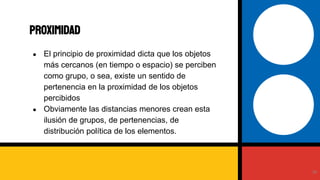 ● El principio de proximidad dicta que los objetos
más cercanos (en tiempo o espacio) se perciben
como grupo, o sea, existe un sentido de
pertenencia en la proximidad de los objetos
percibidos
● Obviamente las distancias menores crean esta
ilusión de grupos, de pertenencias, de
distribución política de los elementos.
proximidad
38
 