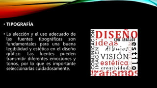 • La elección y el uso adecuado de
las fuentes tipográficas son
fundamentales para una buena
legibilidad y estética en el diseño
gráfico. Las fuentes pueden
transmitir diferentes emociones y
tonos, por lo que es importante
seleccionarlas cuidadosamente.
• TIPOGRAFÍA
 