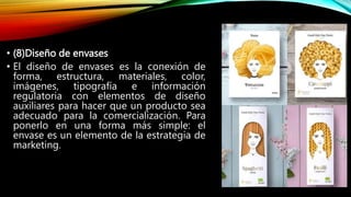 • (8)Diseño de envases
• El diseño de envases es la conexión de
forma, estructura, materiales, color,
imágenes, tipografía e información
regulatoria con elementos de diseño
auxiliares para hacer que un producto sea
adecuado para la comercialización. Para
ponerlo en una forma más simple: el
envase es un elemento de la estrategia de
marketing.
 