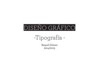 DISEÑO GRÁFICO
-Tipografía -
Raquel Gómez
2014/2015
 