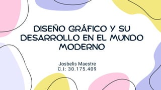 DISEÑO GRÁFICO Y SU
DESARROLLO EN EL MUNDO
MODERNO
Josbelis Maestre
C.I: 30.175.409
 