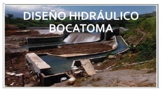 DISEÑO HIDRÁULICO
BOCATOMA
 