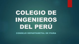 COLEGIO DE
INGENIEROS
DEL PERÚ
CONSEJO DEPARTAMETAL DE PIURA
 