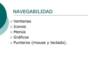 NAVEGABILIDAD
 Ventanas
 Iconos
 Menús
 Gráficos
 Punteros (mouse y teclado).
 
