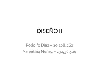 DISEÑO II
Rodolfo Diaz – 20.108.460
Valentina Nuñez – 23.436.500
 