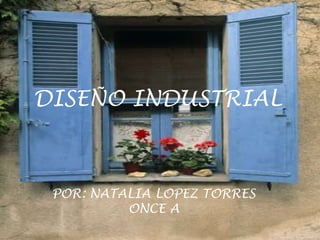 DISEÑO INDUSTRIAL

 Por: Natalia Andrea López Torres

 POR: NATALIA LOPEZ TORRES
          ONCE A
 