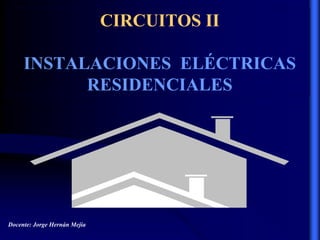 Docente: Jorge Hernán Mejía
CIRCUITOS II
INSTALACIONES ELÉCTRICAS
RESIDENCIALES
 