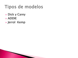 Dick y CareyADDIEJerrolKempTipos de modelos
