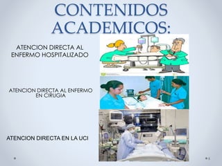 CONTENIDOS
ACADEMICOS:
ATENCION DIRECTA AL
ENFERMO HOSPITALIZADO
ATENCION DIRECTA AL ENFERMO
EN CIRUGIA
6
ATENCION DIRECTA EN LA UCI
 