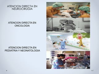ATENCION DIRECTA EN
NEUROCIRUGIA
7
ATENCION DIRECTA EN
ONCOLOGIA
ATENCION DIRECTA EN
PEDIATRIA Y NEONATOLOGIA
 