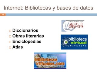 Internet: Bibliotecas y bases de datos
16




      Diccionarios
      Obras literarias

      Enciclopedias

      Atlas
 