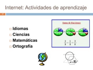 Internet: Actividades de aprendizaje
17




       Idiomas
       Ciencias

       Matemáticas

       Ortografía
 