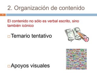 2. Organización de contenido
5



    El contenido no sólo es verbal escrito, sino
    también icónico

       Temario tentativo




       Apoyos visuales
 