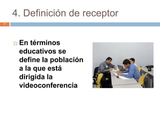 4. Definición de receptor
7




       En términos
        educativos se
        define la población
        a la que está
        dirigida la
        videoconferencia
 
