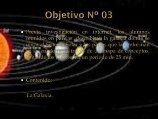   Previa investigación en internet, los alumnos
    reunidos en parejas describirán la galaxia donde se
    ubica al Sistema Solar y las partes que la conforman
    en su cuaderno, a través de un mapa de conceptos,
    evitando los errores, en un periodo de 25 min.



   Contenido:

    La Galaxia.
 