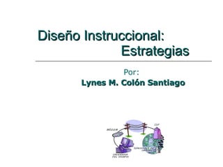 Diseño Instruccional:    Estrategias Por:  Lynes M. Colón Santiago 