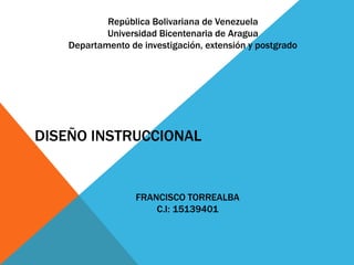 DISEÑO INSTRUCCIONAL
República Bolivariana de Venezuela
Universidad Bicentenaria de Aragua
Departamento de investigación, extensión y postgrado
FRANCISCO TORREALBA
C.I: 15139401
 
