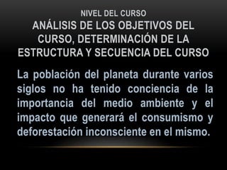 NIVEL DEL CURSO
ANÁLISIS DE LOS OBJETIVOS DEL
CURSO, DETERMINACIÓN DE LA
ESTRUCTURA Y SECUENCIA DEL CURSO
 