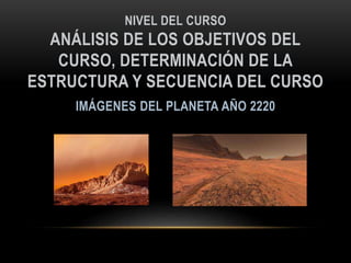 NIVEL DEL CURSO
ANÁLISIS DE LOS OBJETIVOS DEL
CURSO, DETERMINACIÓN DE LA
ESTRUCTURA Y SECUENCIA DEL CURSO
 