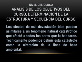 NIVEL DEL CURSO
ANÁLISIS DE LOS OBJETIVOS DEL
CURSO, DETERMINACIÓN DE LA
ESTRUCTURA Y SECUENCIA DEL CURSO
 