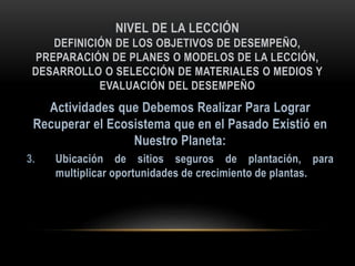 NIVEL DE LA LECCIÓN
DEFINICIÓN DE LOS OBJETIVOS DE DESEMPEÑO,
PREPARACIÓN DE PLANES O MODELOS DE LA LECCIÓN,
DESARROLLO O SELECCIÓN DE MATERIALES O MEDIOS Y
EVALUACIÓN DEL DESEMPEÑO
3.
 