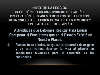 NIVEL DE LA LECCIÓN
DEFINICIÓN DE LOS OBJETIVOS DE DESEMPEÑO,
PREPARACIÓN DE PLANES O MODELOS DE LA LECCIÓN,
DESARROLLO O SELECCIÓN DE MATERIALES O MEDIOS Y
EVALUACIÓN DEL DESEMPEÑO
4.
 