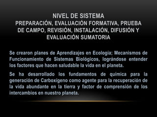 NIVEL DE SISTEMA
PREPARACIÓN, EVALUACIÓN FORMATIVA, PRUEBA
DE CAMPO, REVISIÓN, INSTALACIÓN, DIFUSIÓN Y
EVALUACIÓN SUMATORIA
 