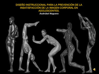 DISEÑO INSTRUCCIONAL PARA LA PREVENCIÓN DE LA
INSATISFACCIÓN DE LA IMAGEN CORPORAL EN
ADOLESCENTES.
Asdrúbal Noguera
 