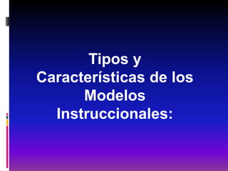 Tipos y
Características de los
      Modelos
  Instruccionales:
 