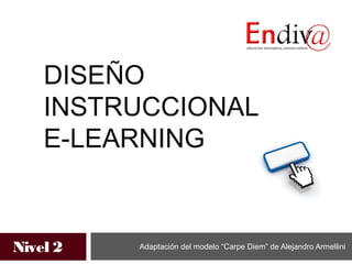 DISEÑO
    INSTRUCCIONAL
    E-LEARNING


Nivel 2   Adaptación del modelo “Carpe Diem” de Alejandro Armellini
 