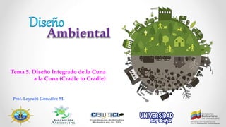 Tema 5. Diseño Integrado de la Cuna
a la Cuna (Cradle to Cradle)
Prof. Leyrubi González M.
Diseño
 