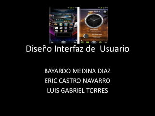 Diseño Interfaz de Usuario

    BAYARDO MEDINA DIAZ
    ERIC CASTRO NAVARRO
     LUIS GABRIEL TORRES
 