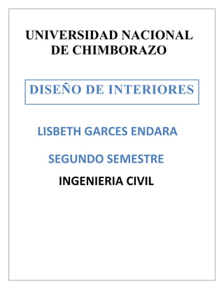 UNIVERSIDAD NACIONAL
DE CHIMBORAZO
DISEÑO DE INTERIORES
LISBETH GARCES ENDARA
SEGUNDO SEMESTRE
INGENIERIA CIVIL

 