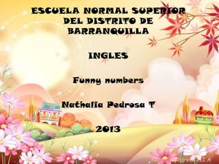 ESCUELA NORMAL SUPERIOR
DEL DISTRITO DE
BARRANQUILLA
INGLES
Funny numbers
Nathalia Pedrosa T
2013
Nathalia pedrosa III A
 