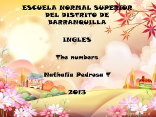 ESCUELA NORMAL SUPERIOR
DEL DISTRITO DE
BARRANQUILLA
INGLES
The numbers
Nathalia Pedrosa T
2013
Nathalia pedrosa III A
 