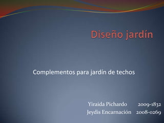 Complementos para jardín de techos

Yiraida Pichardo
2009-1832
Jeydis Encarnación 2008-0269

 