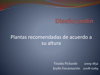 Plantas recomendadas de acuerdo a
su altura

Yiraida Pichardo
2009-1832
Jeydis Encarnación 2008-0269

 