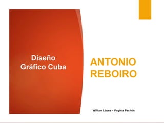 Diseño
Gráfico Cuba
ANTONIO
REBOIRO
William López – Virginia Pachón
 