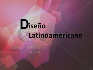 María Camila García Naranjo
Diseño Industrial
iseño
Latinoamericano
D
 