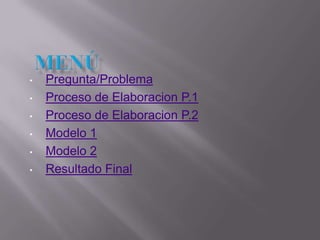 •   Pregunta/Problema
•   Proceso de Elaboracion P.1
•   Proceso de Elaboracion P.2
•   Modelo 1
•   Modelo 2
•   Resultado Final
 