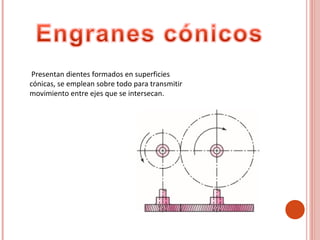 Presentan dientes formados en superficies
cónicas, se emplean sobre todo para transmitir
movimiento entre ejes que se intersecan.
 