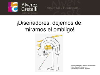 ¡ Dise ñ adores, dejemos de  mirarnos el ombligo! Segundo premio en Categoría Profesionales. Título: «Danos América Hoy».   Autor: Rodríguez Pezoa, Alejandra. 