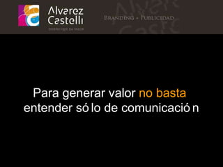 Para generar valor  no basta   entender sólo de comunicación 