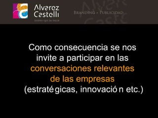 Como consecuencia se nos  invite a participar en las  conversaciones relevantes  de las empresas   (estratégicas, innovación etc.) 