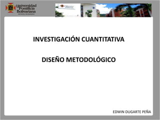 INVESTIGACIÓN CUANTITATIVA DISEÑO METODOLÓGICO EDWIN DUGARTE PEÑA 