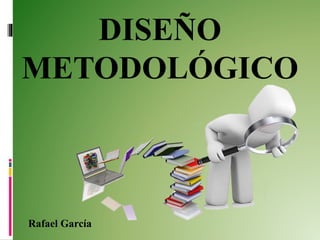 DISEÑO
METODOLÓGICO
Rafael García
 